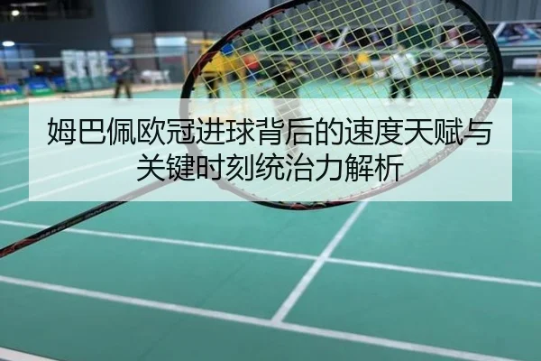 姆巴佩欧冠进球背后的速度天赋与关键时刻统治力解析