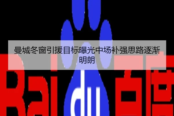 曼城冬窗引援目标曝光中场补强思路逐渐明朗