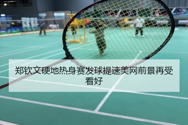 郑钦文硬地热身赛发球提速美网前景再受看好