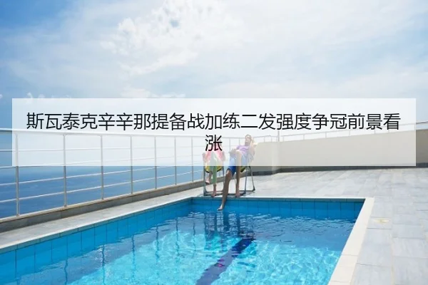 斯瓦泰克辛辛那提备战加练二发强度争冠前景看涨
