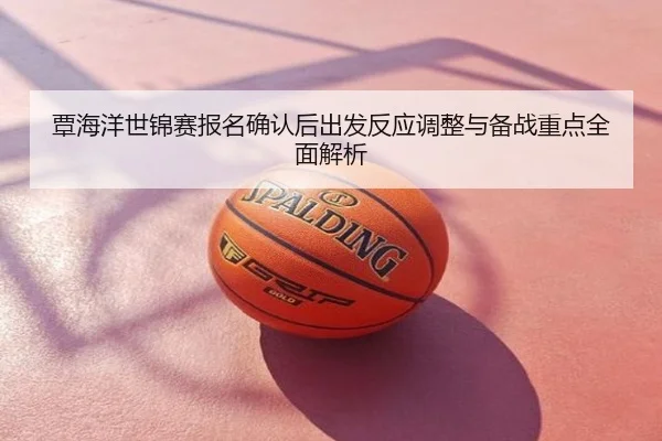 覃海洋世锦赛报名确认后出发反应调整与备战重点全面解析