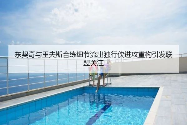 东契奇与里夫斯合练细节流出独行侠进攻重构引发联盟关注