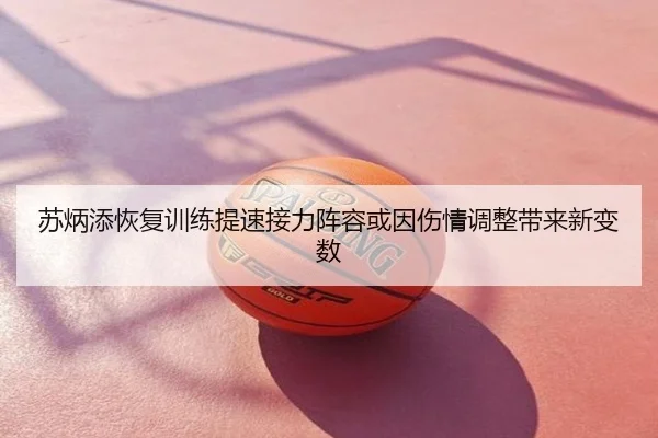 苏炳添恢复训练提速接力阵容或因伤情调整带来新变数