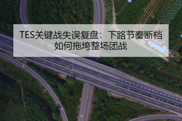 TES关键战失误复盘：下路节奏断档如何拖垮整场团战